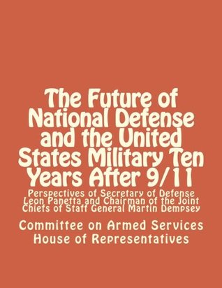 Full Download The Future of National Defense and the United States Military Ten Years After 9/11: Perspectives of Secretary of Defense Leon Panetta and Chairman of the Joint Chiefs of Staff General Martin Dempsey - Committee on Armed Services House of Representatives | ePub