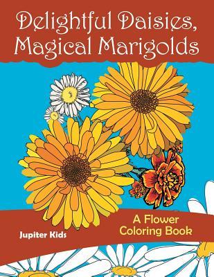 Download Delightful Daisies, Magical Marigolds: A Flower Coloring Book - Jupiter Kids | PDF