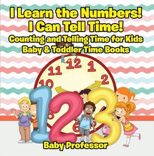 Read Online I Learn the Numbers! I Can Tell Time! Counting and Telling Time for Kids - Baby & Toddler Time Books - Baby Professor | ePub