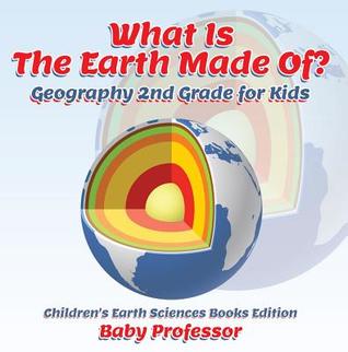 Read What Is the Earth Made Of? Geography 2nd Grade for Kids - Children's Earth Sciences Books Edition - Baby Professor file in ePub