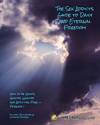 Download The Sex Addicts Guide to Daily and Eternal Freedom: How to be Happy, Healthy, Wealthy and Addiction Free Forever! - James Bars file in ePub