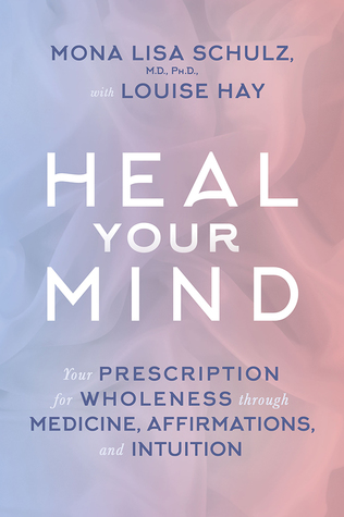 Download Heal Your Mind: Your Prescription for Wholeness through Medicine, Affirmations, and Intuition - Mona Lisa Schulz file in PDF