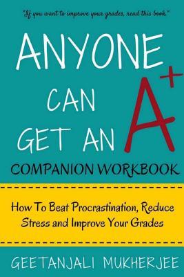 Read Anyone Can Get An A  Companion Workbook: How To Beat Procrastination, Reduce Stress and Improve Your Grades - Geetanjali Mukherjee file in PDF