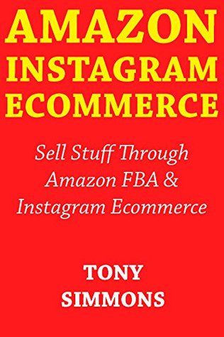 Read Online Amazon Instagram Ecommerce: Sell Stuff Through Amazon FBA & Instagram Ecommerce - Tony Simmons | PDF