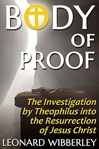 Full Download Body of Proof: The Investigation by Theophilus into the Resurrection of Jesus Christ - Leonard Wibberley | PDF