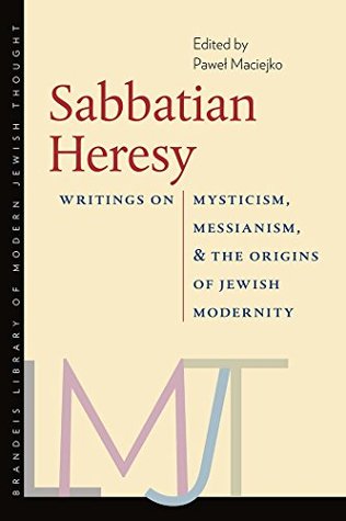 Read Sabbatian Heresy: Writings on Mysticism, Messianism, and the Origins of Jewish Modernity (The Brandeis Library of Modern Jewish Thought) - Pawel Maciejko | ePub