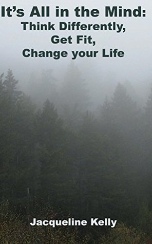 Read Online It's All in the Mind: Think Differently, Get Fit, Change Your Life - Jacqueline Kelly | ePub