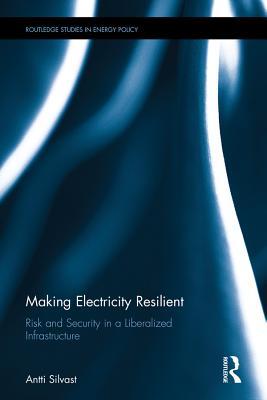 Read Online Making Electricity Resilient: Risk and Security in a Liberalized Infrastructure - Antti Silvast | ePub