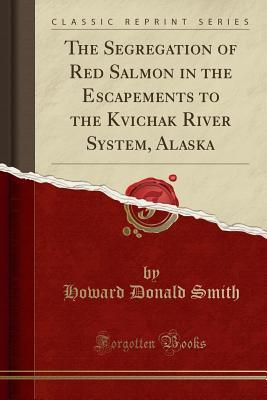 Download The Segregation of Red Salmon in the Escapements to the Kvichak River System, Alaska (Classic Reprint) - Howard Donald Smith file in PDF