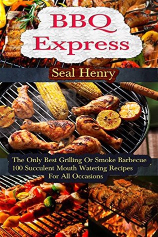 Read Online Barbecue Grilling: The Only Best Grilling & Smoke Barbecue, 100 Succulent Mouth Watering Recipes For All Occasions - Seal Henry file in PDF