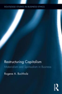 Read Online Restructuring Capitalism: Materialism and Spiritualism in Business - Rogene Buchholz | ePub