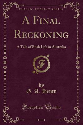 Read Online A Final Reckoning: A Tale of Bush Life in Australia (Classic Reprint) - G.A. Henty | PDF