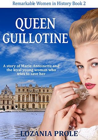 Download Queen Guillotine: a novel of Marie-Antoinette and the loyal young woman who tries to save her (Remarkable Women in History Book 2) - Lozania Prole | PDF