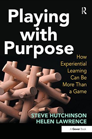 Read Online Playing with Purpose: How Experiential Learning Can Be More Than a Game - Steve Hutchinson | ePub