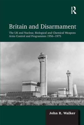 Full Download Britain and Disarmament: The UK and Nuclear, Biological and Chemical Weapons Arms Control and Programmes 1956-1975 - John R. Walker | PDF