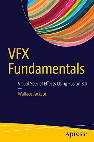 Read Online VFX Fundamentals: Visual Special Effects Using Fusion 8.0 - Wallace Jackson | PDF