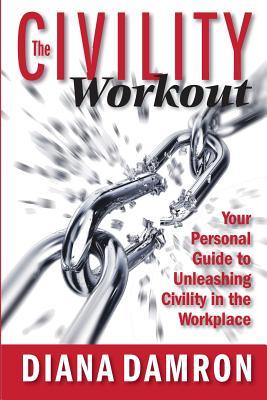 Full Download The Civility Workout: Your Personal Guide to Unleashing Civility in the Workplace - Diana Damron file in PDF