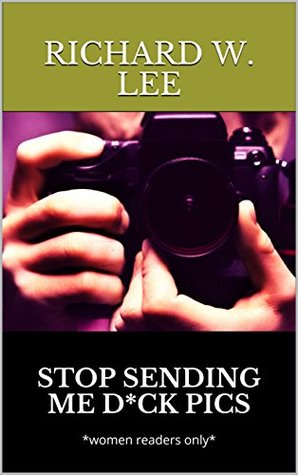Read Online Stop Sending Me D*ck Pics: *women readers only* - Richard W. Lee file in ePub