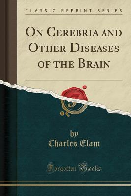 Read Online On Cerebria and Other Diseases of the Brain (Classic Reprint) - Charles Elam | ePub