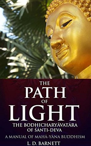 Read Online THE PATH OF LIGHT: THE BODHICHARYĀVATĀRA OF ŚĀNTI-DEVA (Annotated Buddhist belief on afterlife and rebirth): THE BODHICHARYĀVATĀRA OF ŚĀNTI-DEVA, A MANUAL OF MAHĀ-YĀNA BUDDHISM - Lionel David Barnett file in PDF