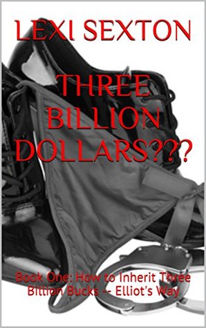 Full Download THREE BILLION DOLLARS???: Book One: How to Inherit Three Billion Bucks -- Elliot's Way - Lexi Sexton file in PDF
