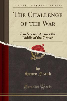 Full Download The Challenge of the War: Can Science Answer the Riddle of the Grave? (Classic Reprint) - Henry Frank file in PDF