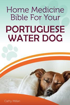 Read Online Home Medicine Bible for Your Portuguese Water Dog: The Alternative Health Guide to Keep Your Dog Happy, Healthy and Safe - Cathy Millan file in PDF