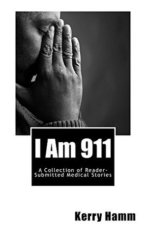 Full Download I Am 911 (A Collection of Reader-Submitted Medical Stories Book 4) - Kerry Hamm file in ePub