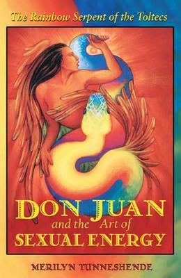 Read Online Don Juan and the Art of Sexual Energy: The Rainbow Serpent of the Toltecs - Merilyn Tunneshende file in PDF