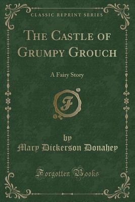 Full Download The Castle of Grumpy Grouch: A Fairy Story (Classic Reprint) - Mary Dickerson Donahey file in ePub