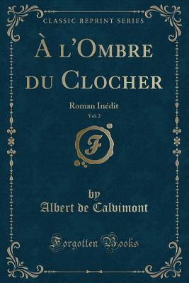 Full Download A l'Ombre Du Clocher, Vol. 2: Roman In�dit (Classic Reprint) - Albert De Calvimont file in PDF