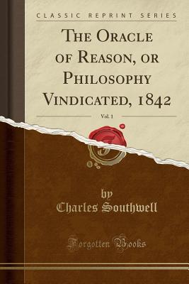 Read Online The Oracle of Reason, or Philosophy Vindicated, 1842, Vol. 1 (Classic Reprint) - Charles Southwell | ePub