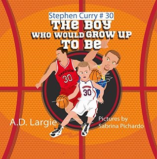 Read Online Stephen Curry #30: The Boy Who Would Grow Up To Be: Basketball Player Biographies For Kids (Boys Grow Up To Be Heroes Book 2) - A.D. Largie file in PDF