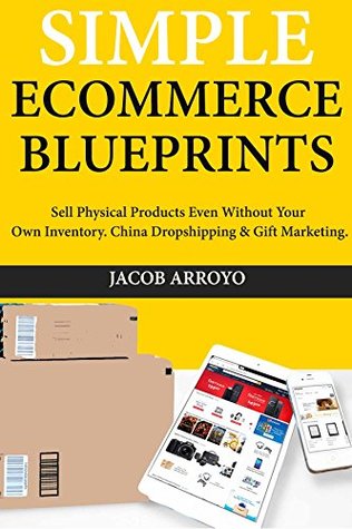 Read Online Simple Ecommerce Blueprints: Sell Physical Products Even Without Your Own Inventory. China Dropshipping & Gift Marketing. - Jacob Arroyo file in ePub