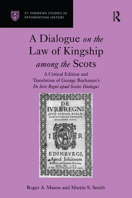 Full Download A Dialogue on the Law of Kingship Among the Scots: A Critical Edition and Translation of George Buchanan's de Iure Regni Apud Scotos Dialogus - Roger A Mason | PDF