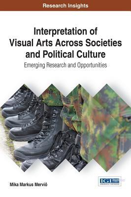 Full Download Interpretation of Visual Arts Across Societies and Political Culture: Emerging Research and Opportunities - Mika Markus Mervio | ePub
