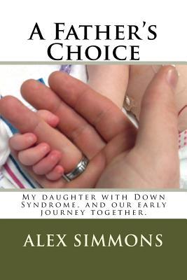 Read A Father's Choice: My daughter with Down Syndrome, and our early journey together. - Alex K Simmons file in ePub