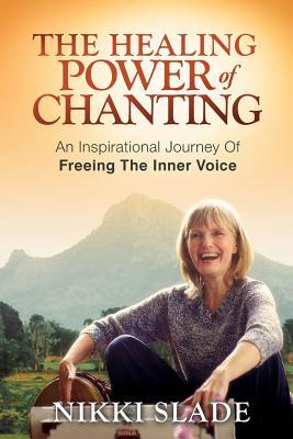 Download The Healing Power of Chanting: An Inspirational Journey Of Freeing The Inner Voice - Nikki Slade | PDF