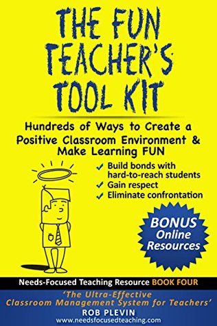 Read Online The Fun Teacher’s Tool kit: Hundreds of Ways to Create a Positive Classroom Environment & Make Learning FUN (Needs-Focused Teaching Resource Book 4) - Rob Plevin | PDF