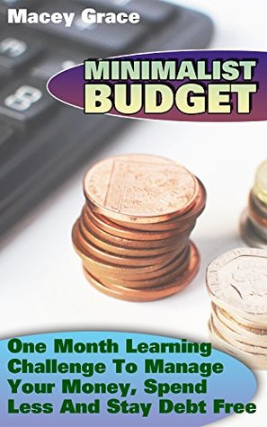 Read Online Minimalist Budget: One Month Learning Challenge To Manage Your Money, Spend Less And Stay Debt Free - Macey Grace file in PDF