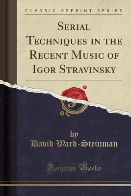 Read Online Serial Techniques in the Recent Music of Igor Stravinsky (Classic Reprint) - David Ward-Steinman | ePub