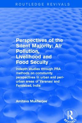 Read Online Revival: Perspectives of the Silent Majority (2001): Air Pollution, Livelihood and Food Secuity - Indepth Studies Through Pra Methods on Community Perspectives in Urban and Peri-Urban Areas of Varanasi and Faridabad, India - Amitava Mukherjee file in PDF