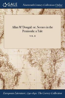 Read Online Allan M'Dougal: Or, Scenes in the Peninsula: A Tale; Vol. II - Anonymous | ePub