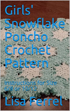 Full Download Girls' Snowflake Poncho Crochet Pattern: Instructions for Size 6/8 or 10/12 - Lisa Ferrel | PDF