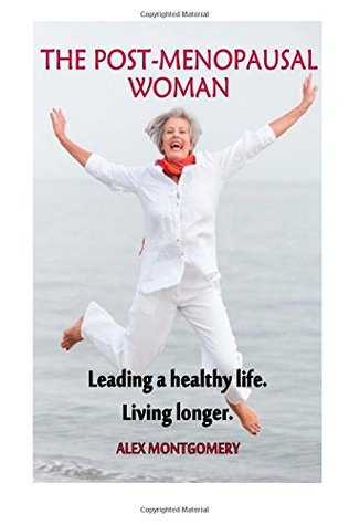Full Download The Post-menopausal Woman: Leading a healthy life Living longer. (Menopause) (Volume 2) - Alex Montgomery | ePub