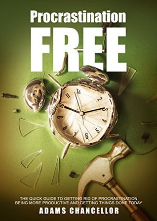 Read Online Procrastination-Free: The Quick Guide to Getting Rid of Procrastination, Being More Productive and Getting Things Done Today - Adams Chancellor file in PDF