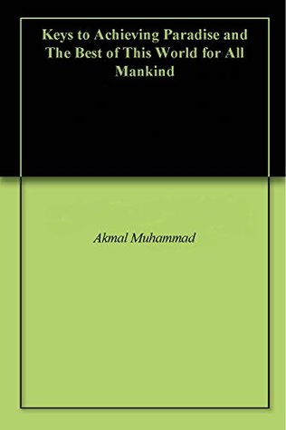 Read Keys to Achieving Paradise and The Best of This World for All Mankind - Akmal Muhammad file in PDF