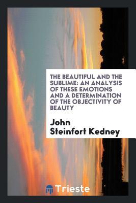 Download The Beautiful and the Sublime: An Analysis of These Emotions and a Determination of the Objectivity of Beauty - John Steinfort Kedney file in PDF