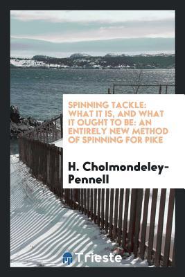 Read Spinning Tackle: What It Is, and What It Ought to Be: An Entirely New Method of Spinning for Pike - H. Cholmondeley-Pennell file in PDF
