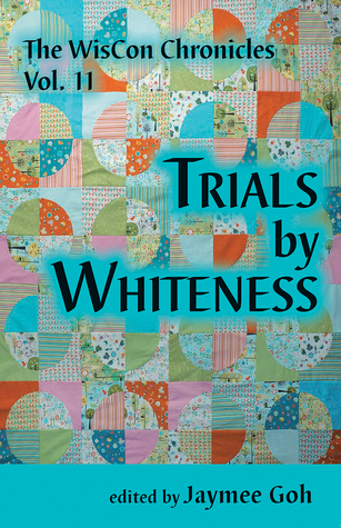 Read Online The WisCon Chronicles, Volume 11: Trials by Whiteness - Jaymee Goh file in PDF